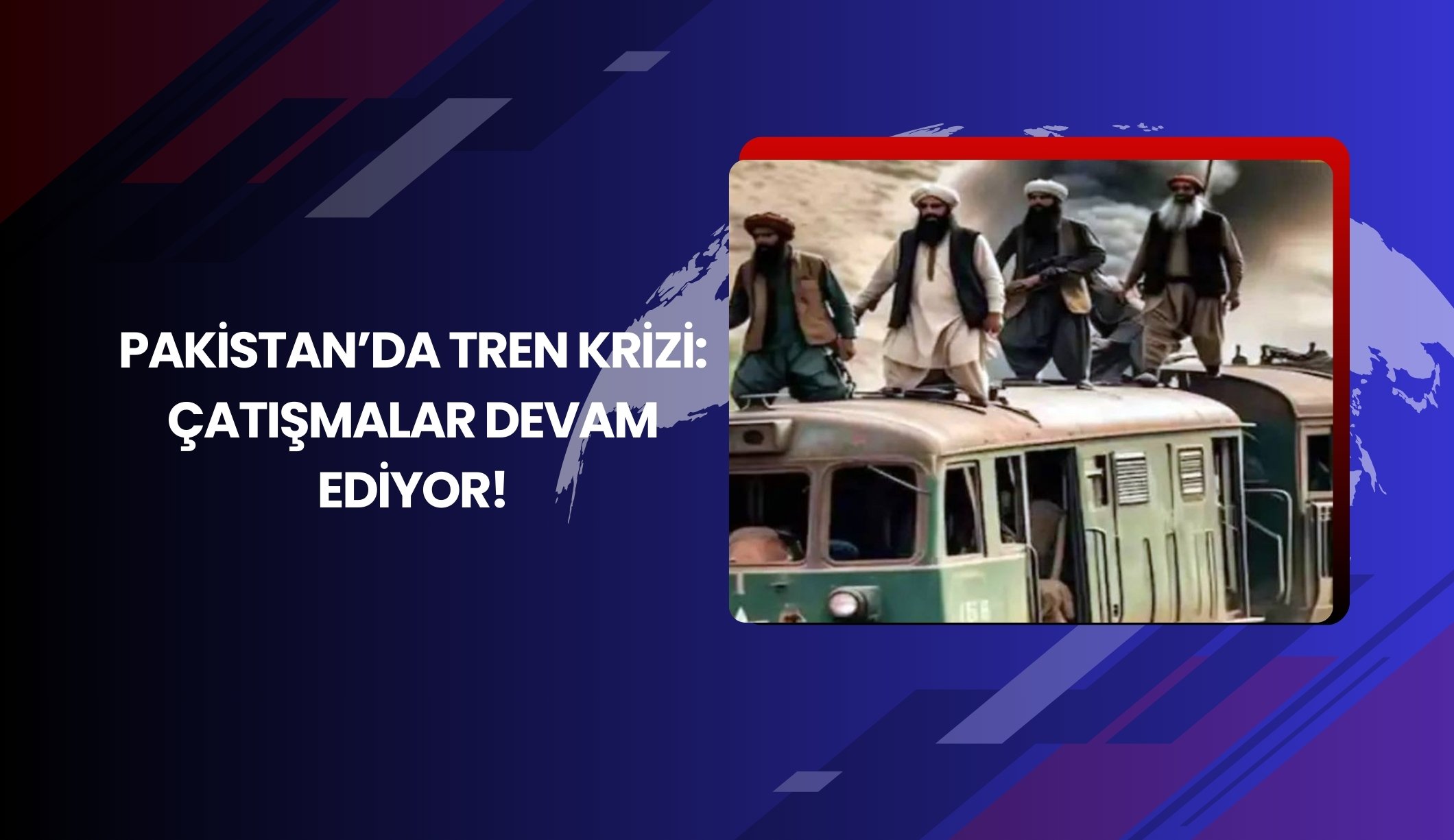 Pakistan’da tren krizi: Çatışmalar devam ediyor!