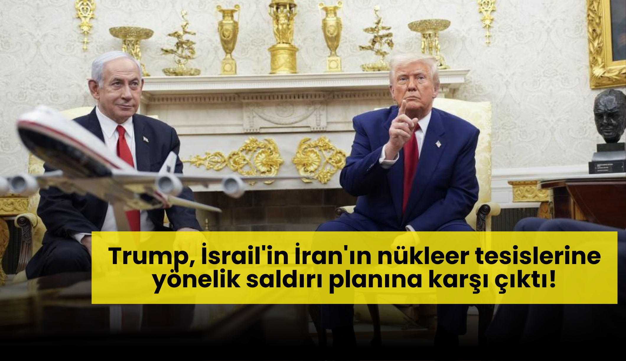 Trump, İsrail'in İran'ın nükleer tesislerine yönelik saldırı planına karşı çıktı