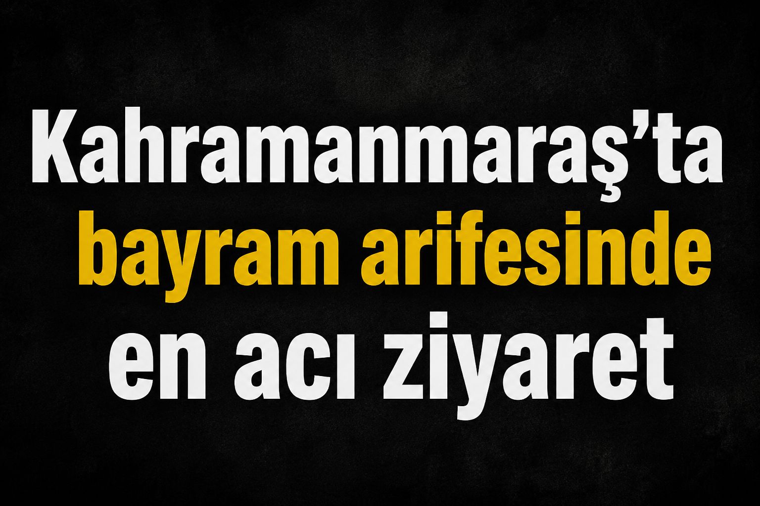 Kahramanmaraş'ta bayram arifesinde en acı ziyaret