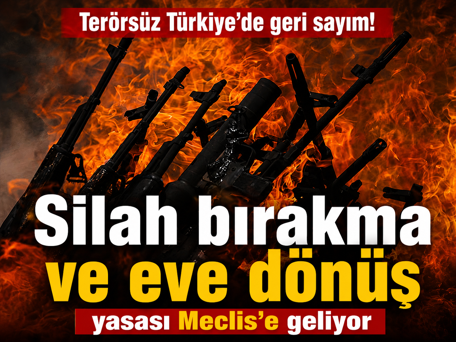 Terörsüz Türkiye'de geri sayım! Silah bırakma ve eve dönüş yasası Meclis'e geliyor