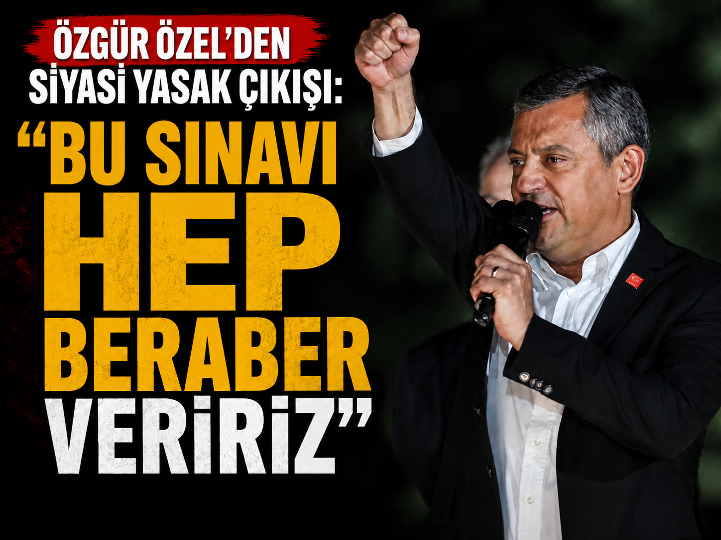 Özgür Özel’den siyasi yasak çıkışı: Bu sınavı hep beraber veririz