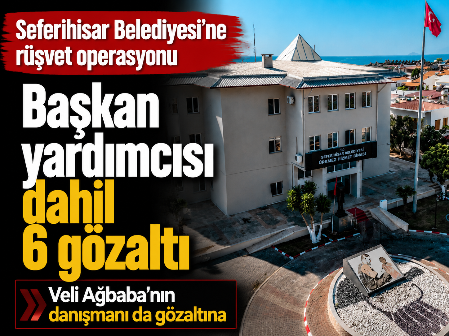 Seferihisar Belediyesi'ne rüşvet operasyonu: Başkan yardımcısı dahil 6 gözaltı
