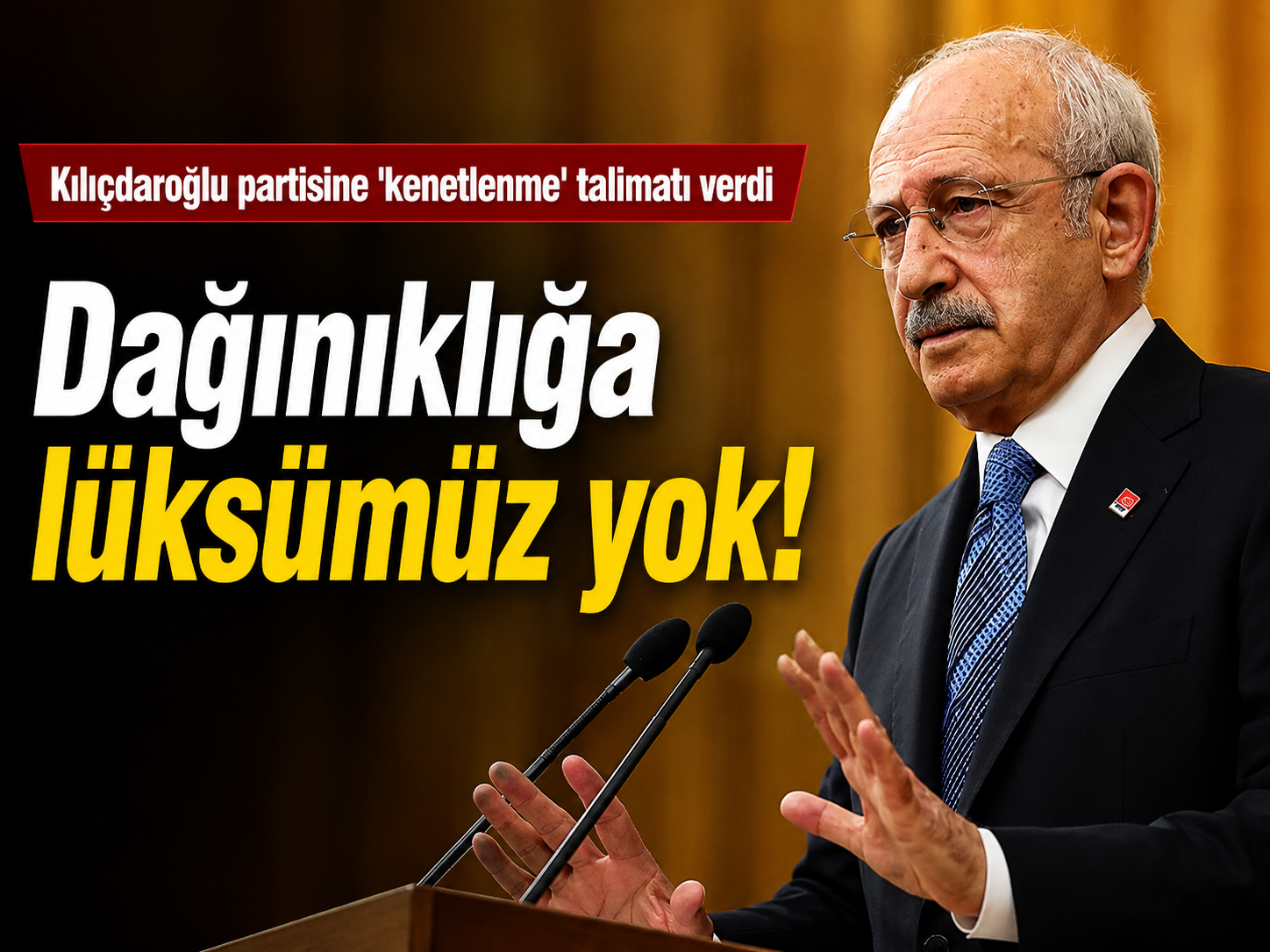 Kılıçdaroğlu partisine 'kenetlenme' talimatı verdi: Dağınıklığa lüksümüz yok