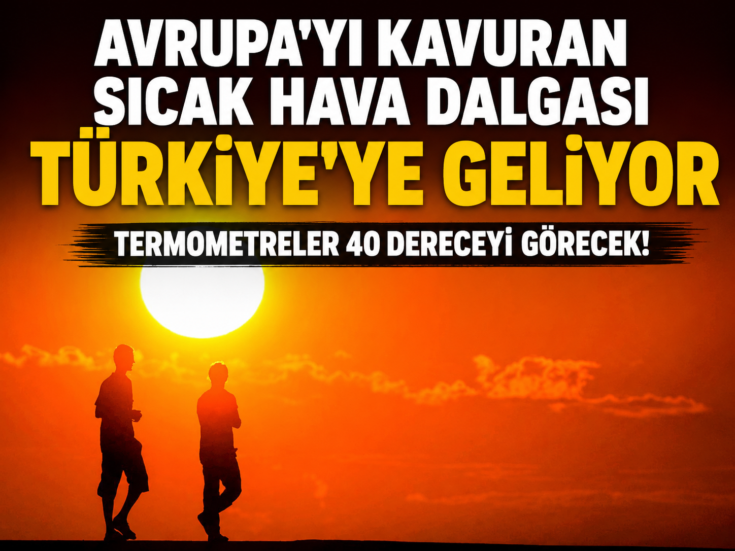 Avrupa'yı kavuran sıcak hava dalgası Türkiye'ye geliyor