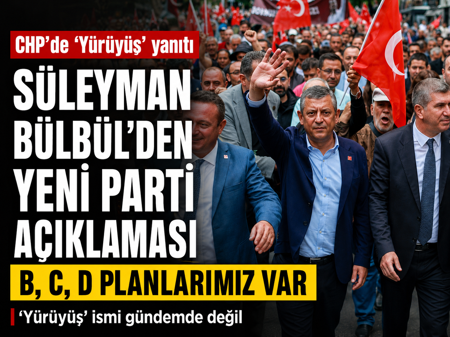 CHP'de 'Yürüyüş' yanıtı: Süleyman Bülbül'den yeni parti açıklaması