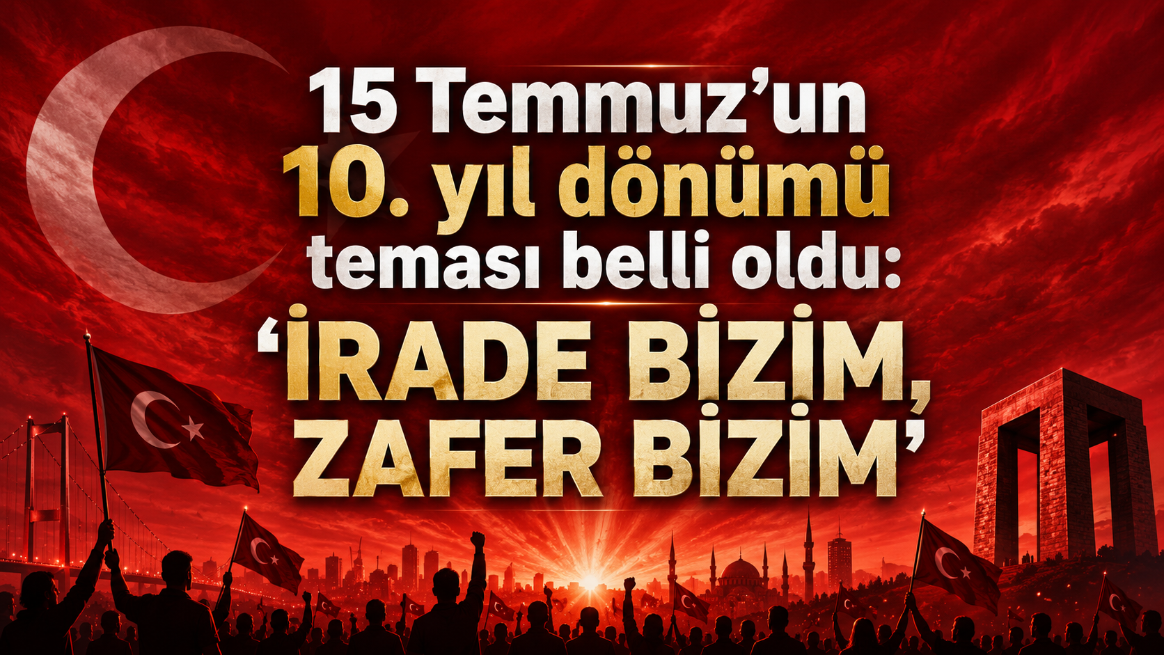 15 Temmuz’un 10. yıl dönümü teması belli oldu: "İrade Bizim, Zafer Bizim"