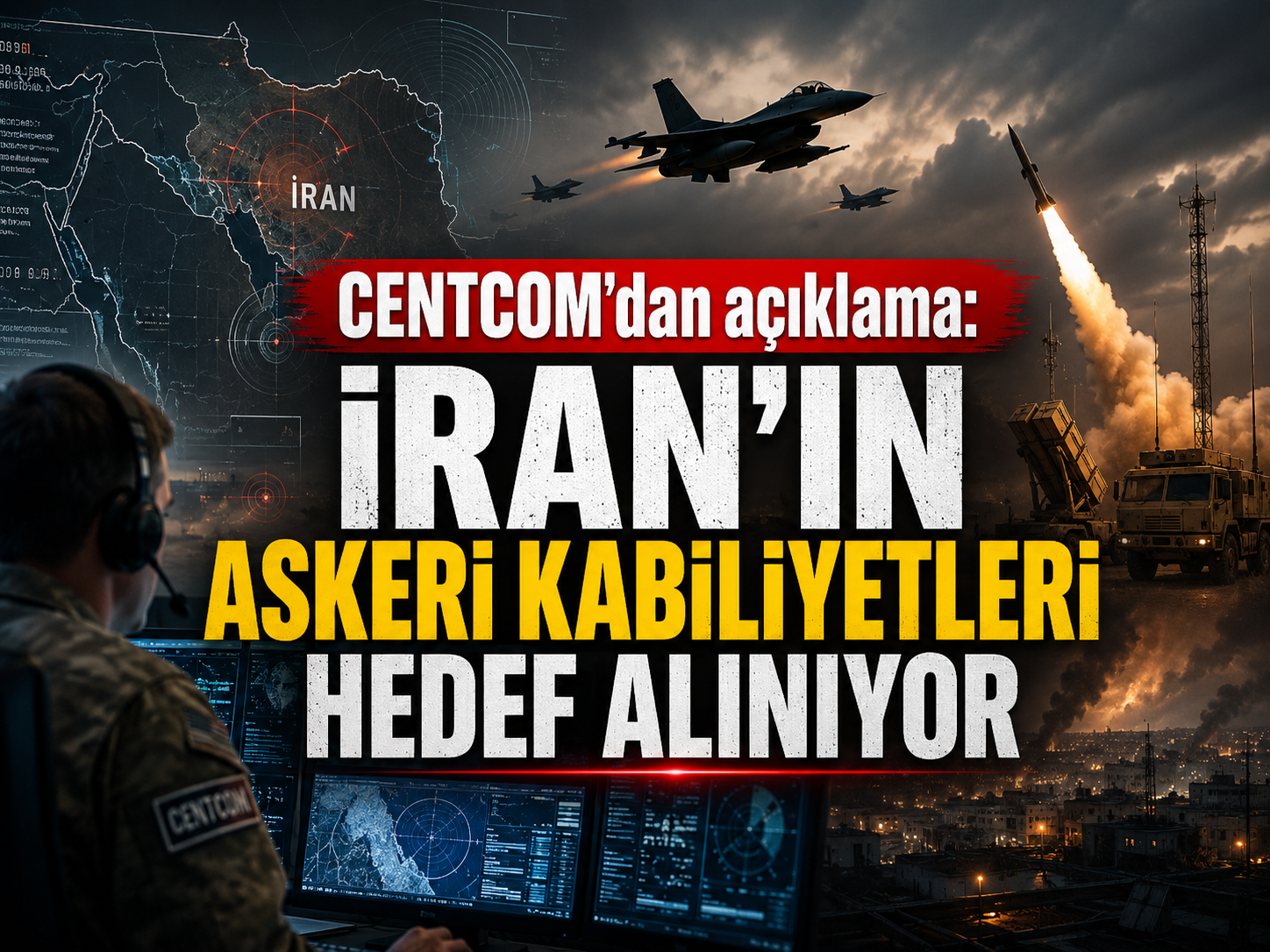 CENTCOM’dan açıklama: İran’ın askeri kabiliyetleri hedef alınıyor