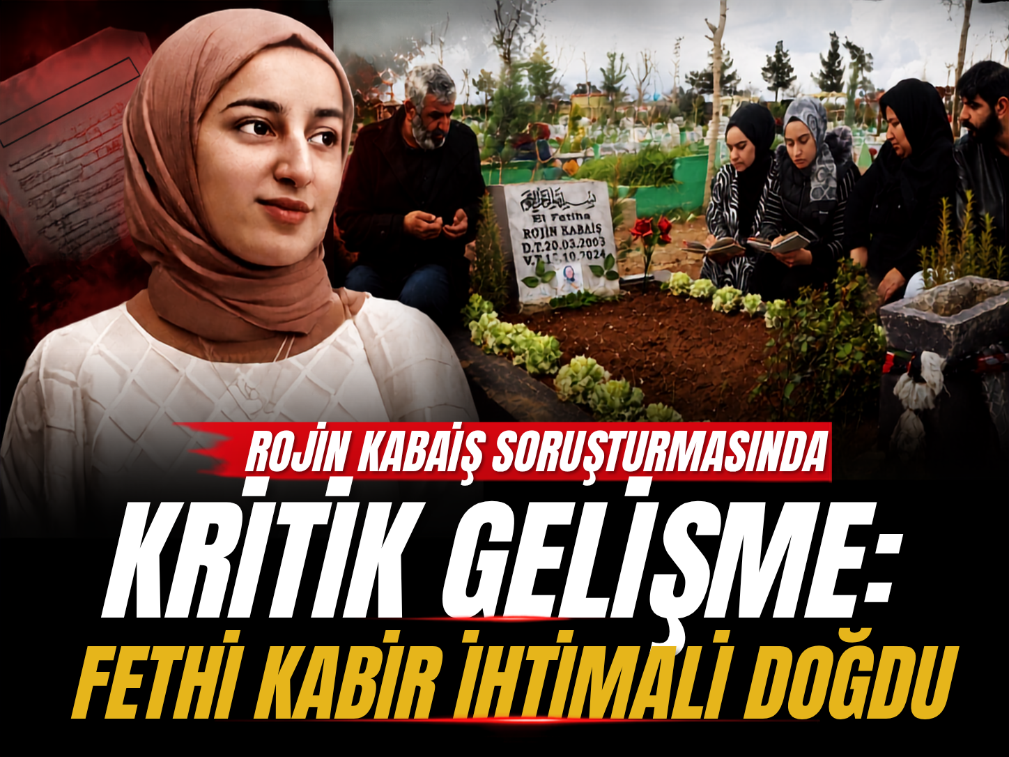 Rojin Kabaiş soruşturmasında kritik gelişme: Fethi kabir ihtimali doğdu