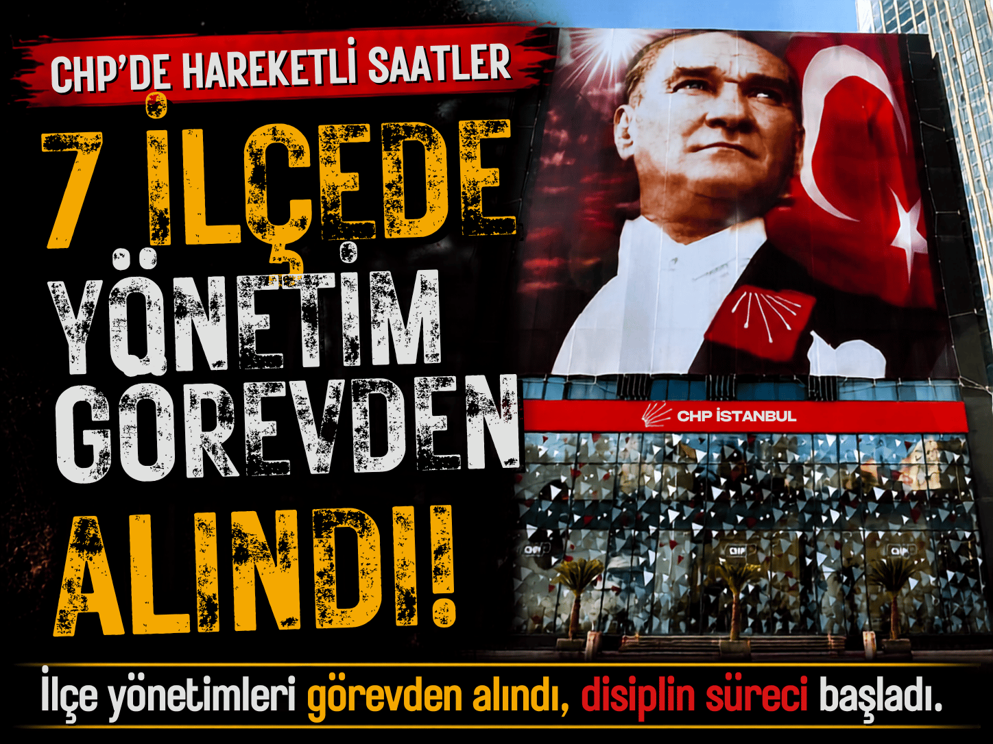 CHP İstanbul'da hareketli saatler: 7 ilçe başkanı görevden alındı