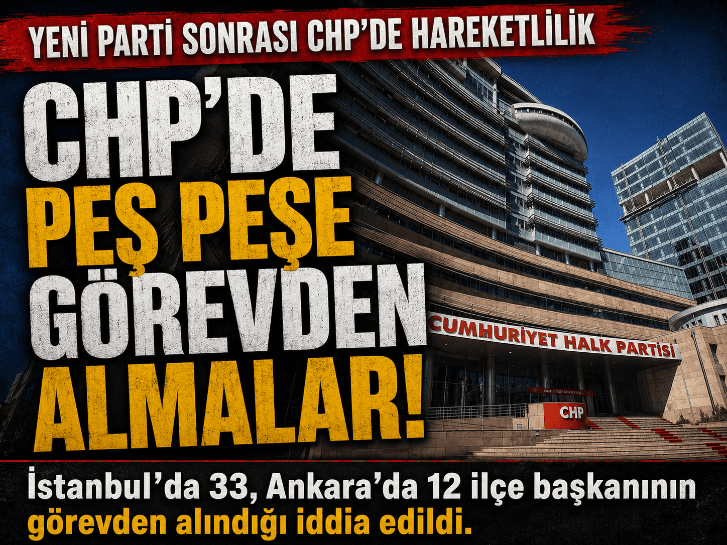 CHP’de büyük değişim: Onlarca ilçe başkanı görevden alındı