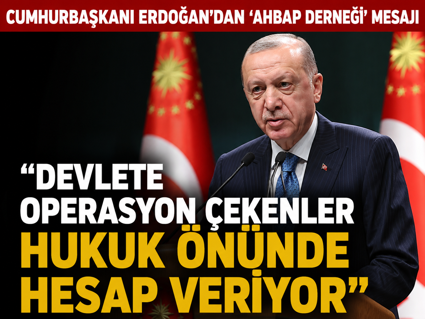 Ahbap soruşturması sonrası Erdoğan'dan ilk yorum: Devlete operasyon çekenler yargıda hesap veriyor