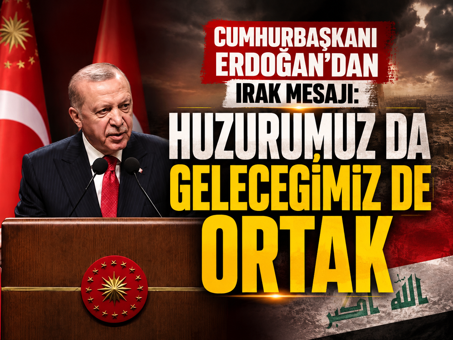 Cumhurbaşkanı Erdoğan’dan Irak mesajı: Huzurumuz da geleceğimiz de ortak
