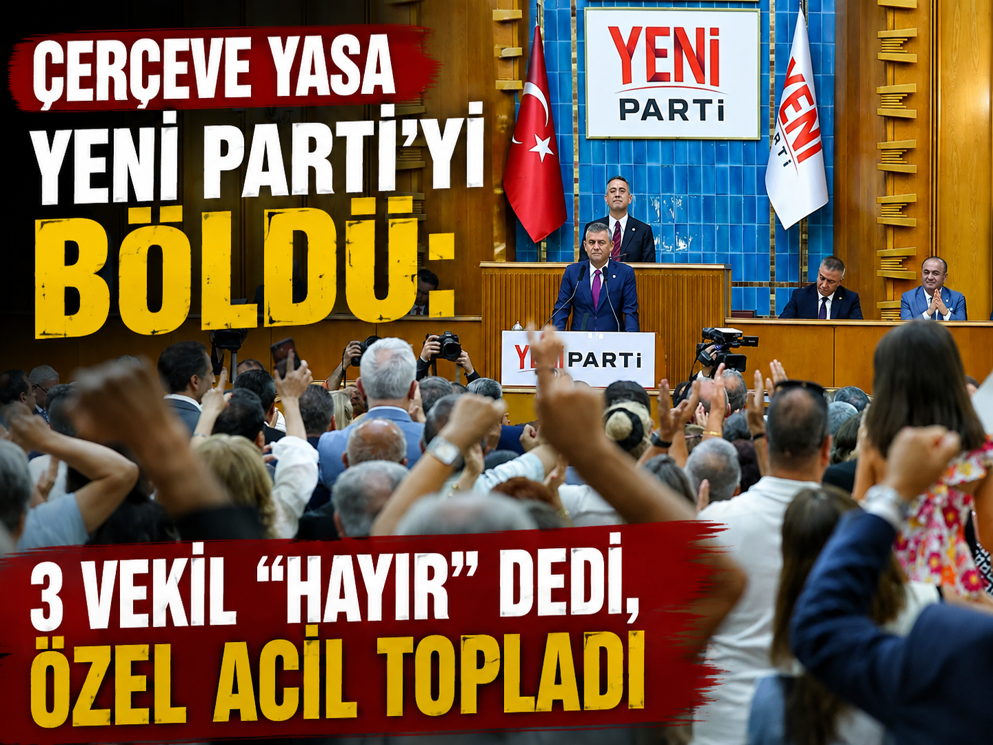 Çerçeve yasa Yeni Parti’yi böldü: 3 vekil “hayır” dedi, Özel acil topladı