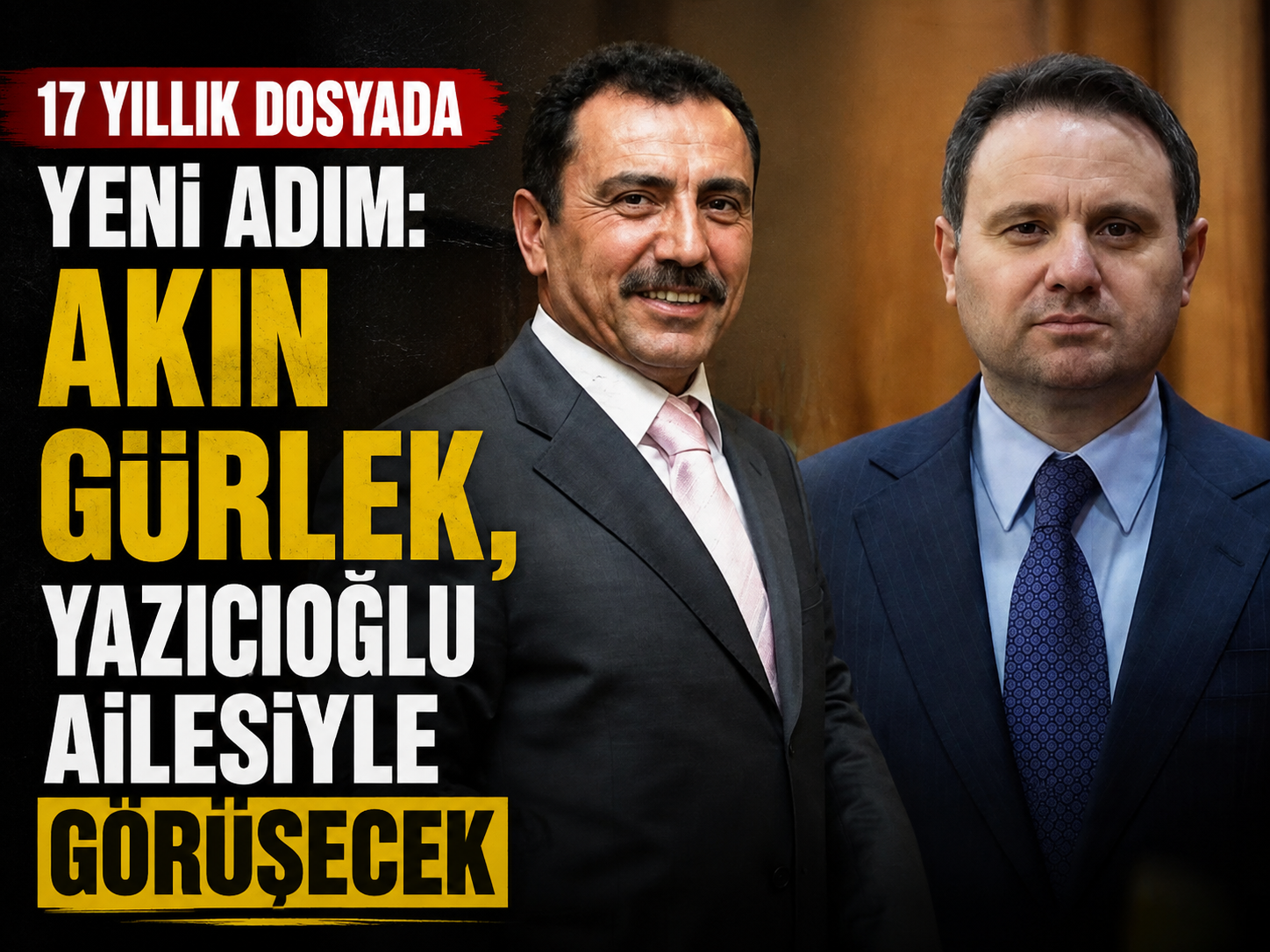 17 yıllık dosyada yeni adım: Akın Gürlek, Yazıcıoğlu ailesiyle görüşecek
