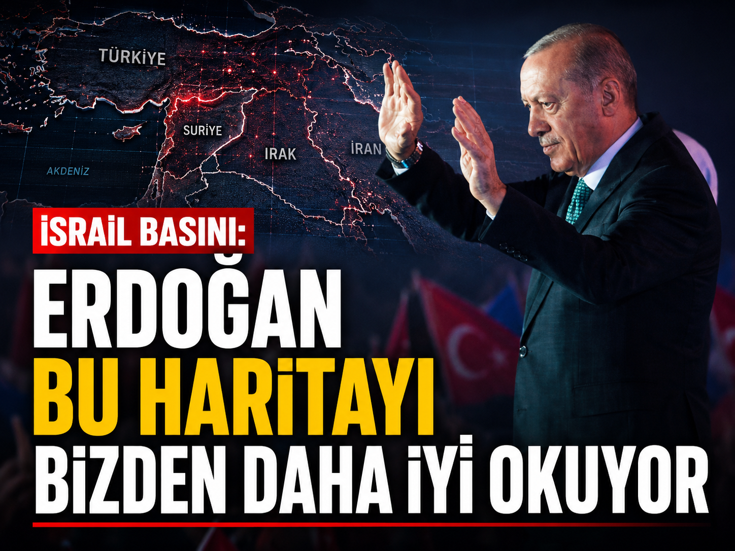 İsrail basını: Erdoğan bu haritayı bizden daha iyi okuyor