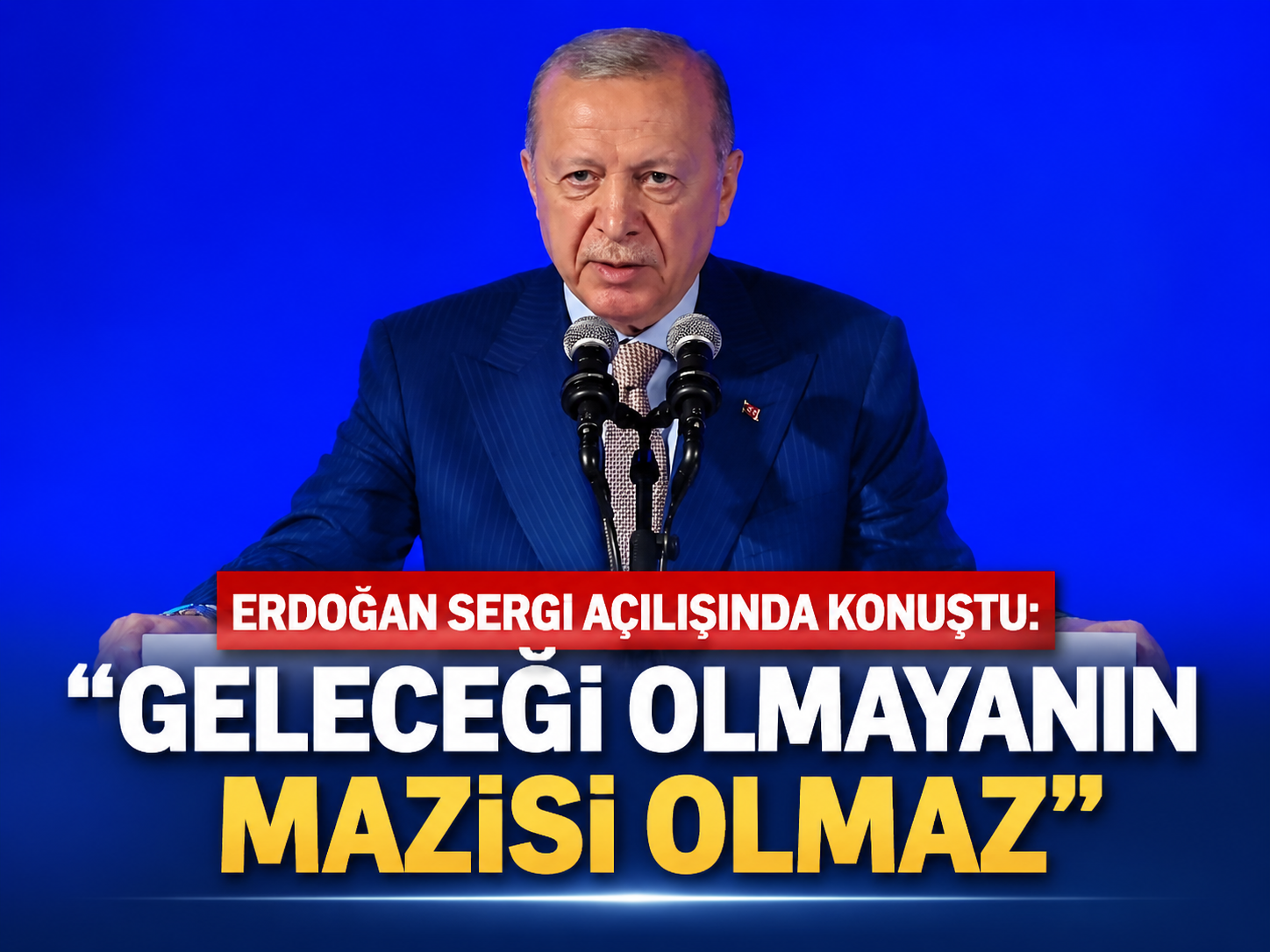 Erdoğan sergi açılışında konuştu: "Geleceği olmayanın mazisi olmaz"
