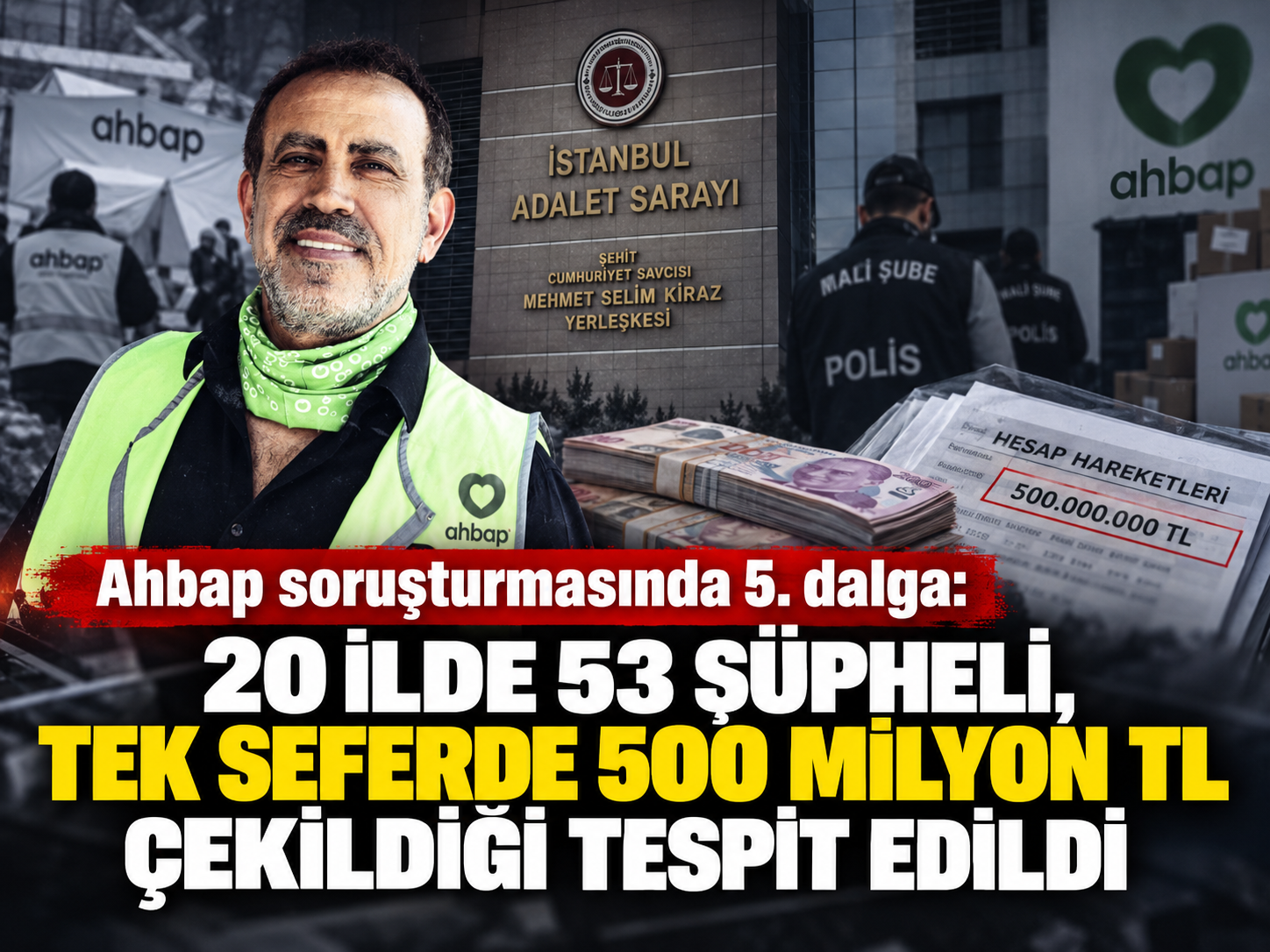 Ahbap soruşturmasında 5. dalga: 20 ilde 53 şüpheli, tek seferde 500 milyon TL çekildiği tespit edildi