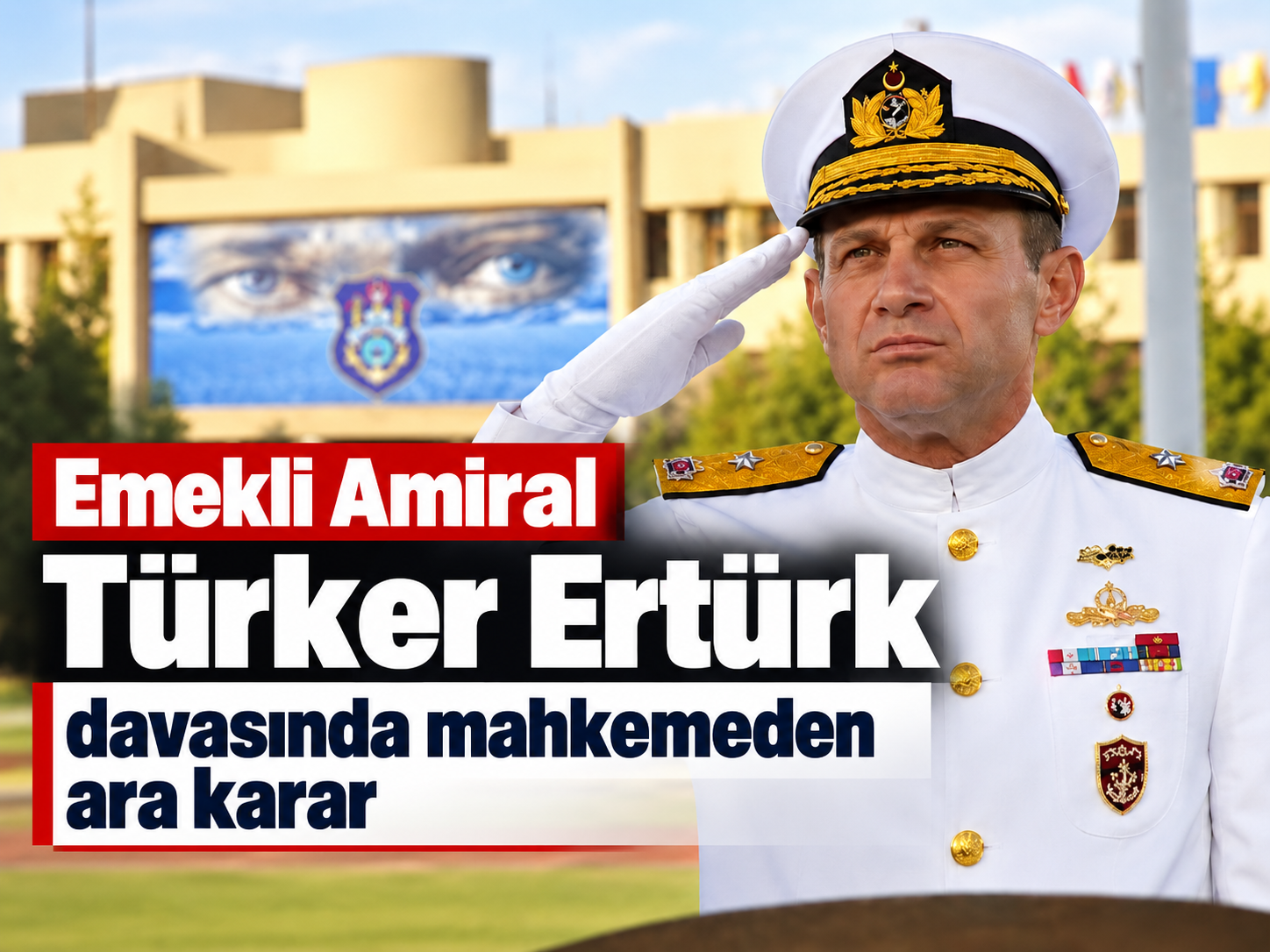 Emekli Amiral Türker Ertürk davasında mahkemeden ara karar