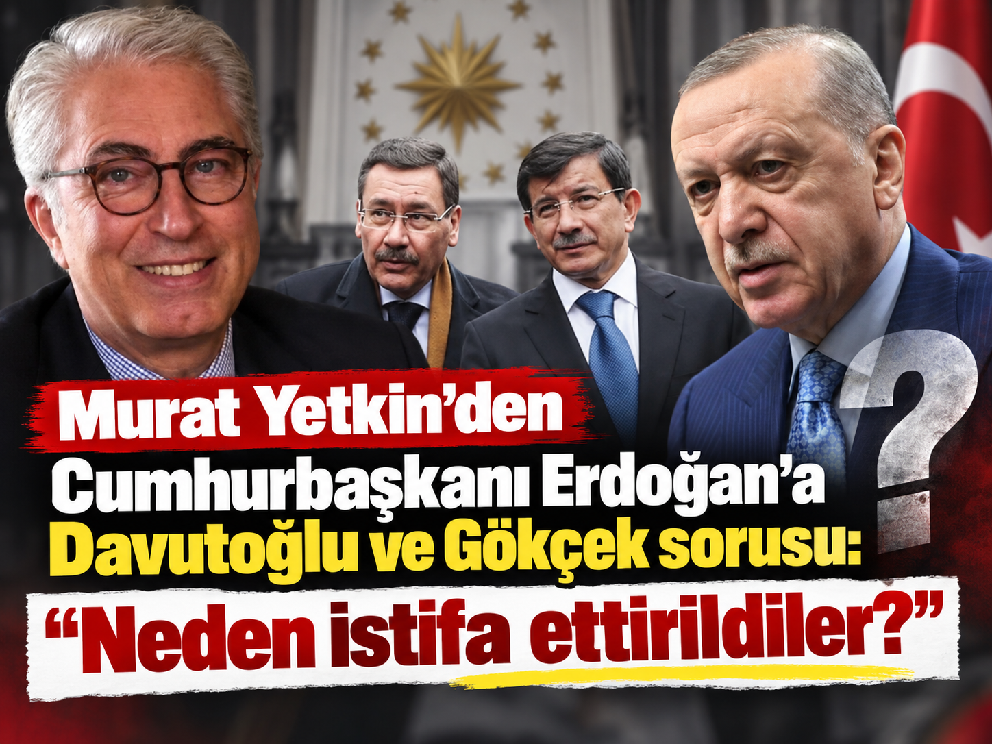 Murat Yetkin’den Cumhurbaşkanı Erdoğan’a Davutoğlu ve Gökçek sorusu: “Neden istifa ettirildiler?”