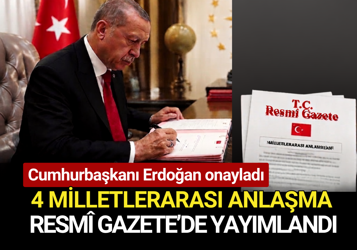 Cumhurbaşkanı Erdoğan onayladı: 4 milletlerarası anlaşma Resmî Gazete’de yayımlandı
