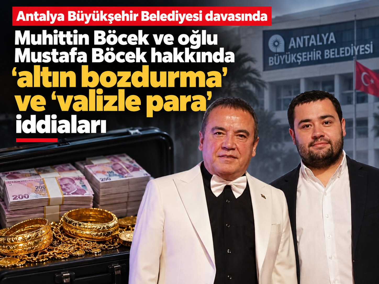 Antalya Büyükşehir Belediyesi davasında Muhittin Böcek ve oğlu Mustafa Böcek hakkında 'altın bozdurma' ve 'valizle para' iddiaları