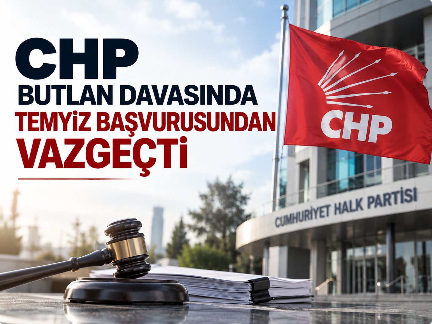 CHP butlan davasında temyiz başvurusundan vazgeçti