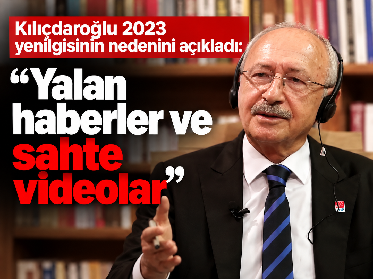 Kılıçdaroğlu 2023 yenilgisinin nedenini açıkladı: Yalan haberler ve sahte videolar
