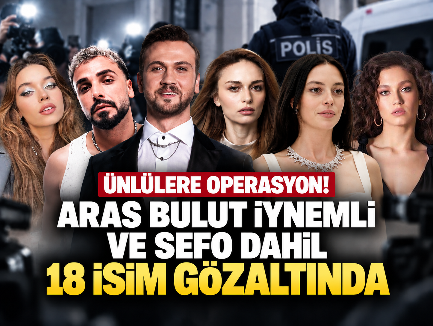 Ünlülere operasyon genişledi! Aras Bulut İynemli ve Sefo dahil 18 isim gözaltında