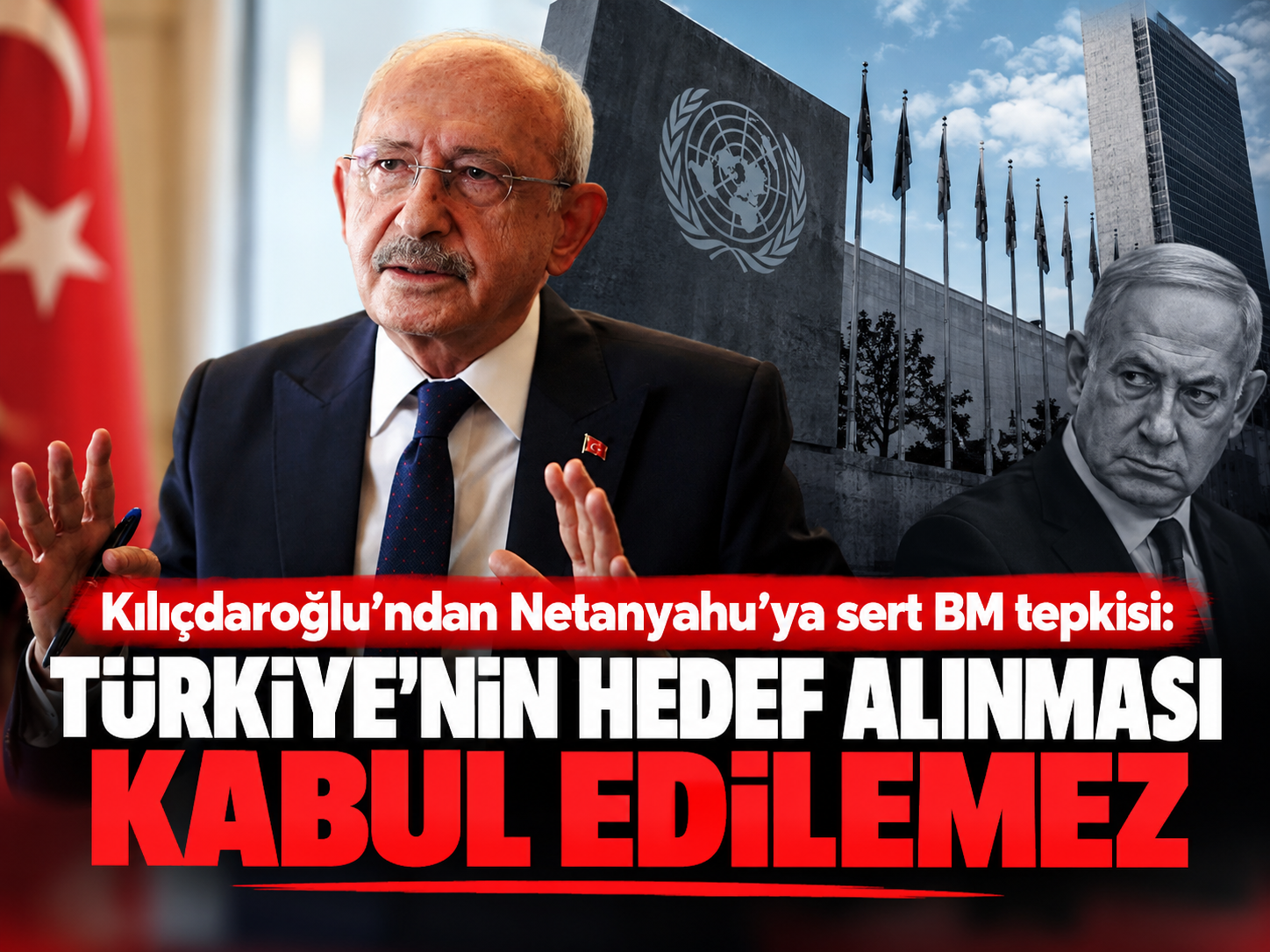 Kılıçdaroğlu’ndan Netanyahu’ya sert BM tepkisi: Türkiye’nin hedef alınması kabul edilemez