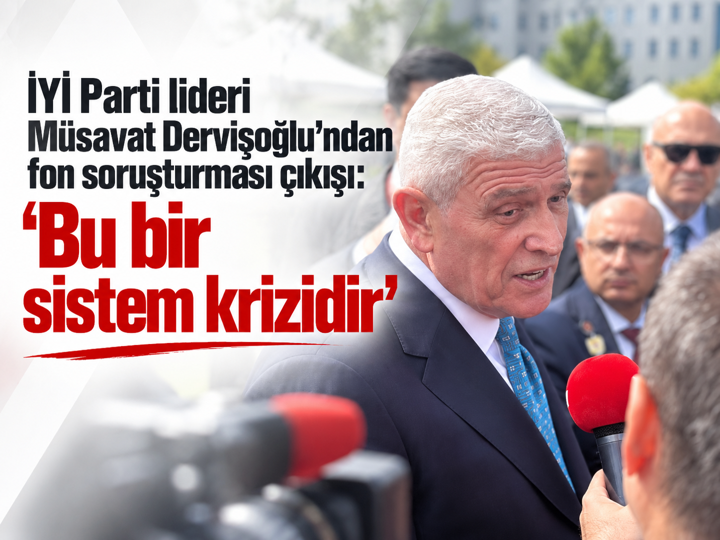 İYİ Parti lideri Müsavat Dervişoğlu’ndan fon soruşturması çıkışı: “Bu bir sistem krizidir”
