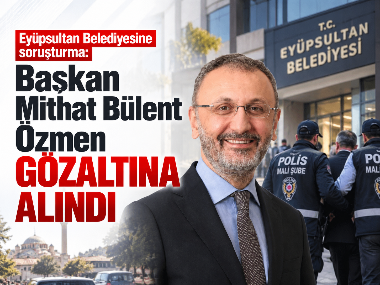 Eyüpsultan Belediyesine soruşturma: Başkan Mithat Bülent Özmen gözaltına alındı