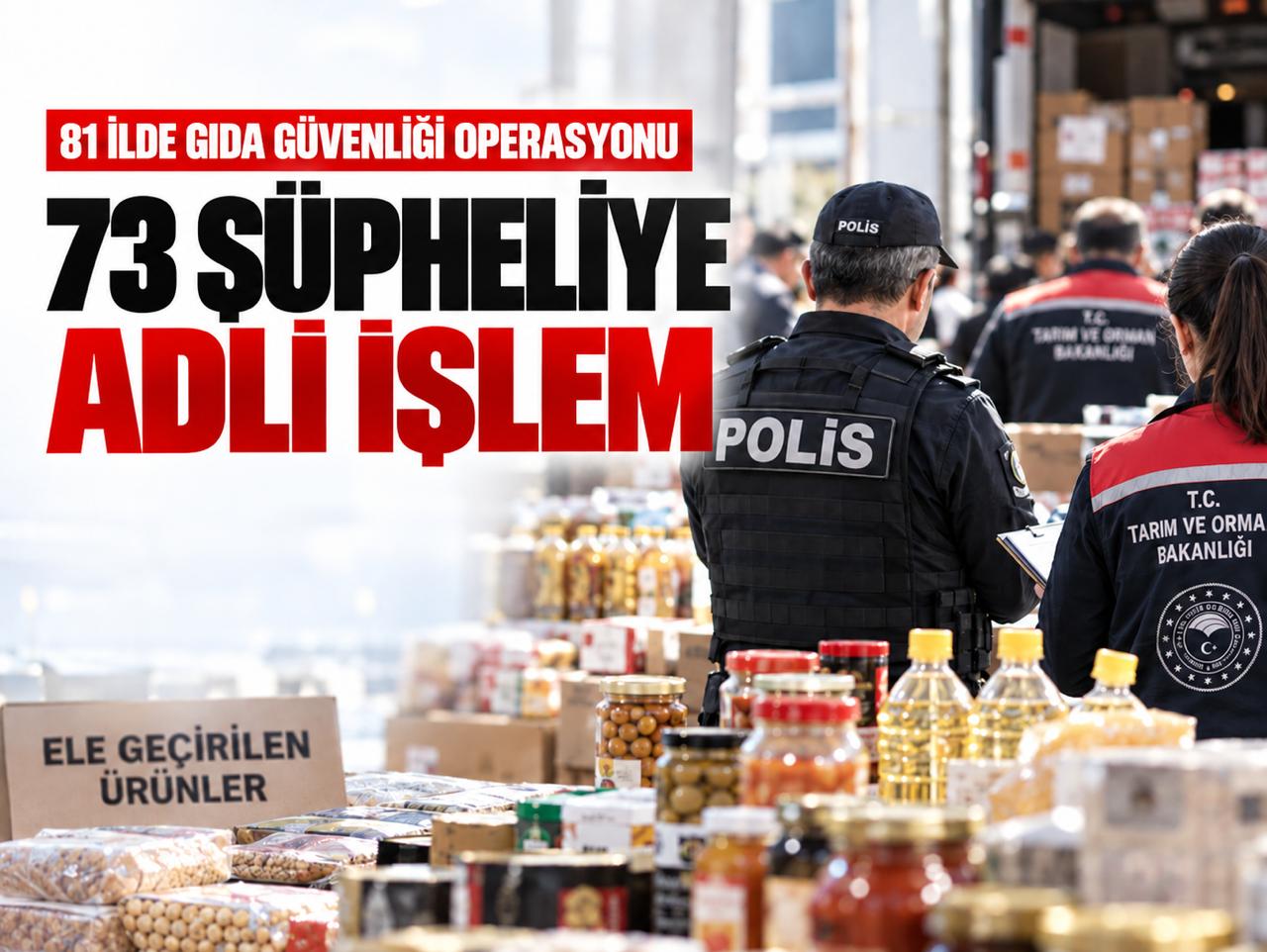 81 ilde gıda güvenliği operasyonu: 73 şüpheliye adli işlem