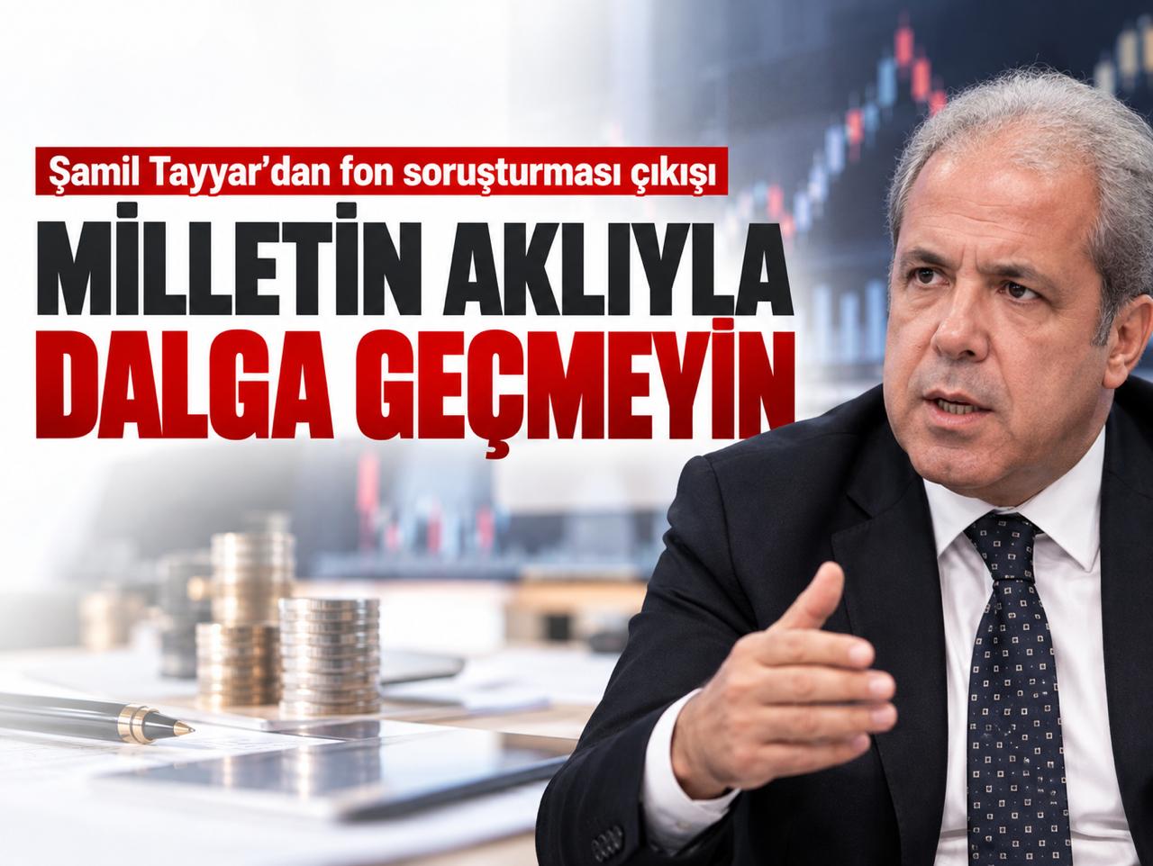 Şamil Tayyar’dan fon soruşturması çıkışı: Milletin aklıyla dalga geçmeyin