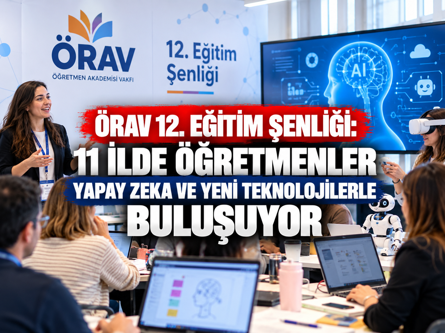ÖRAV 12. Eğitim Şenliği: 11 ilde öğretmenler yapay zeka ve yeni teknolojilerle buluşuyor
