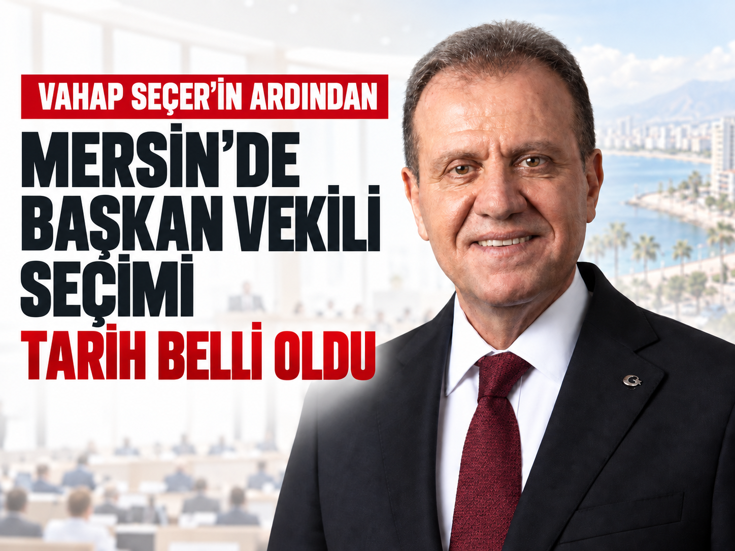 Vahap Seçer’in ardından Mersin’de başkan vekili seçimi: Tarih belli oldu