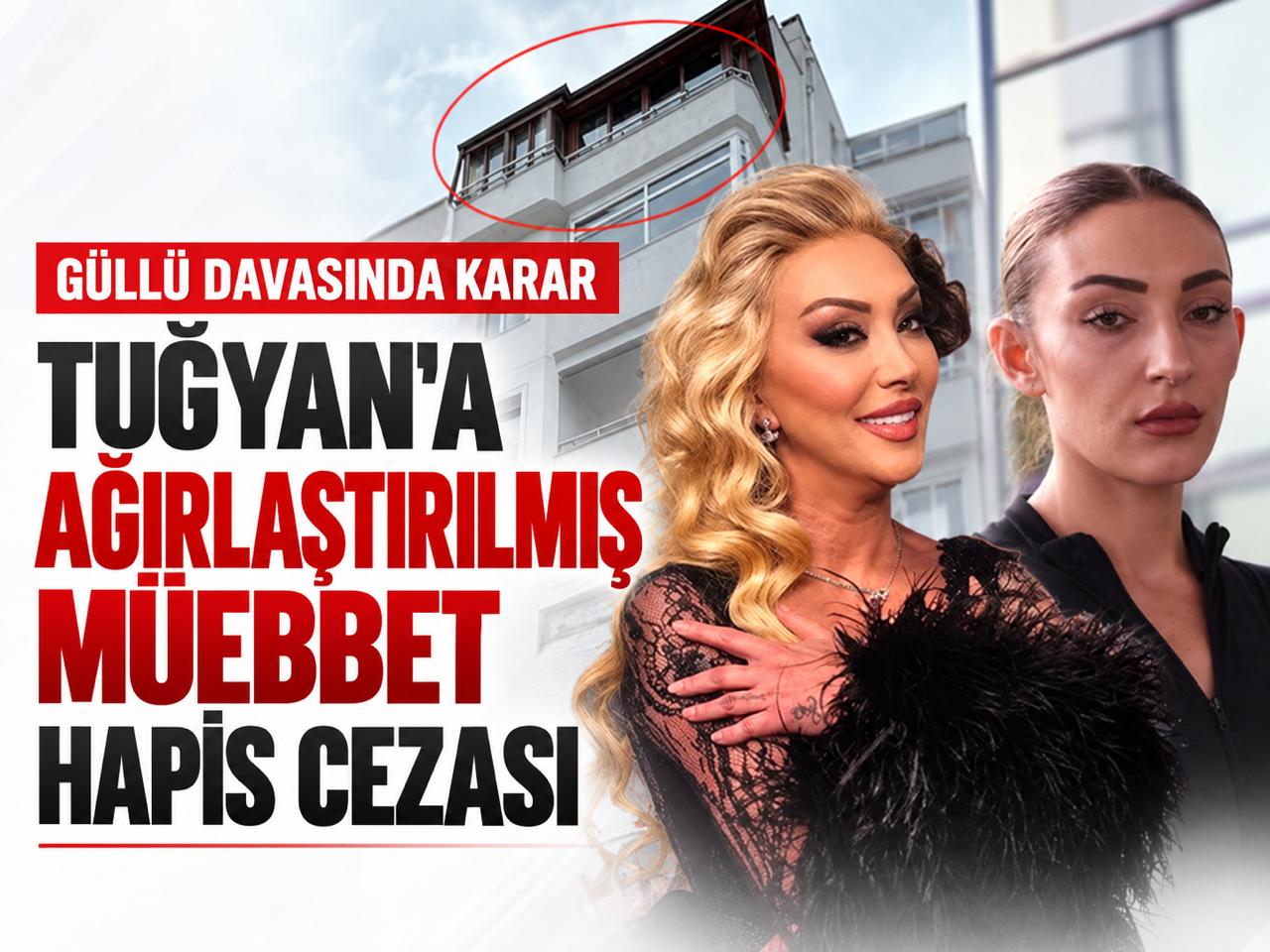 Güllü'nün kızı Tuğyan'a ağırlaştırılmış müebbet hapis cezası