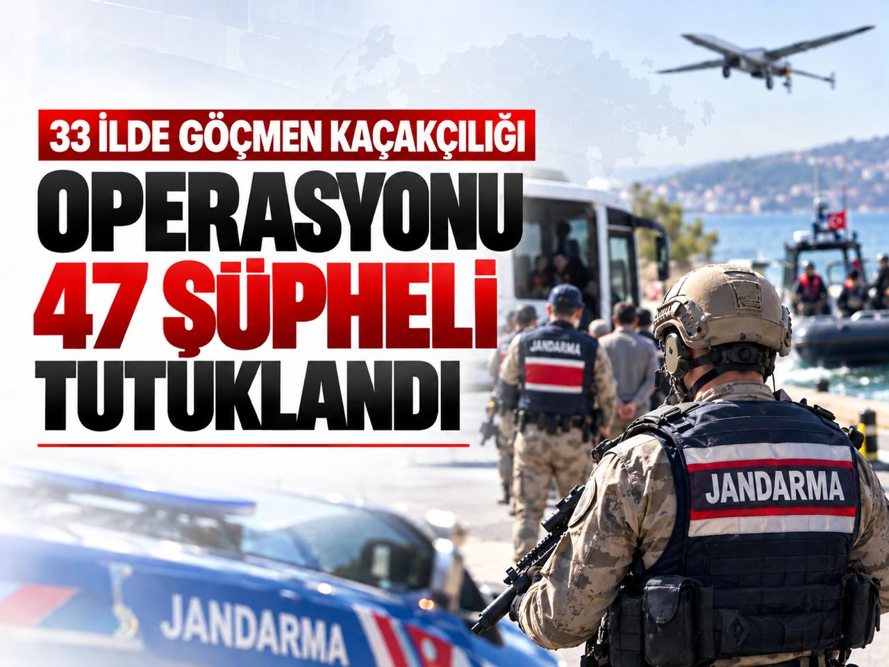 33 ilde göçmen kaçakçılığı operasyonu: 47 şüpheli tutuklandı