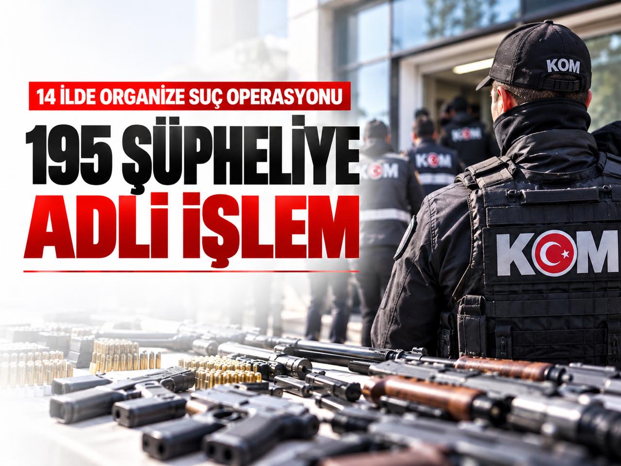 14 ilde organize suç operasyonu: 195 şüpheliye adli işlem