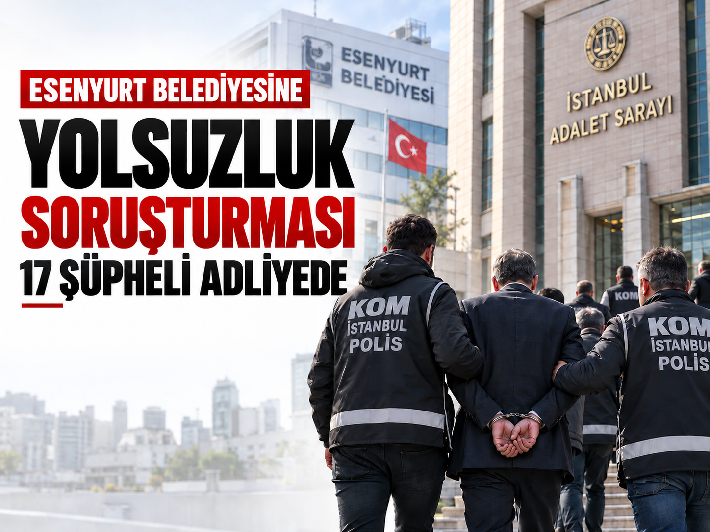 Esenyurt Belediyesine yolsuzluk soruşturması: 17 şüpheli adliyede
