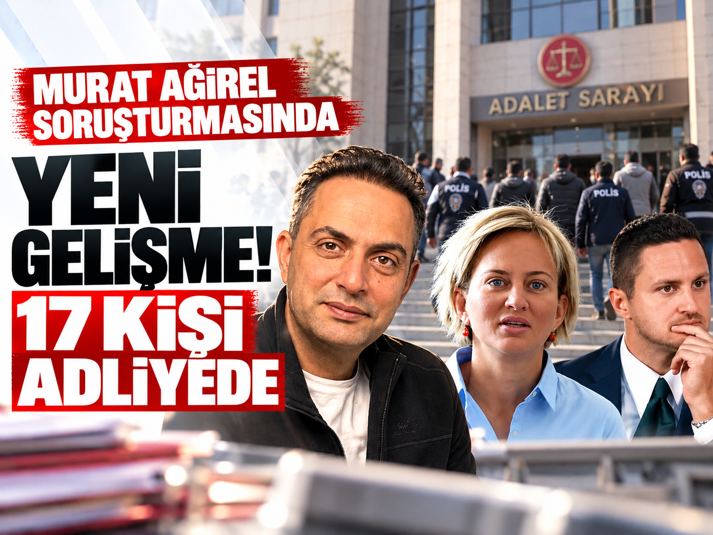 Murat Ağırel soruşturmasında yeni gelişme! 17 kişi adliyede
